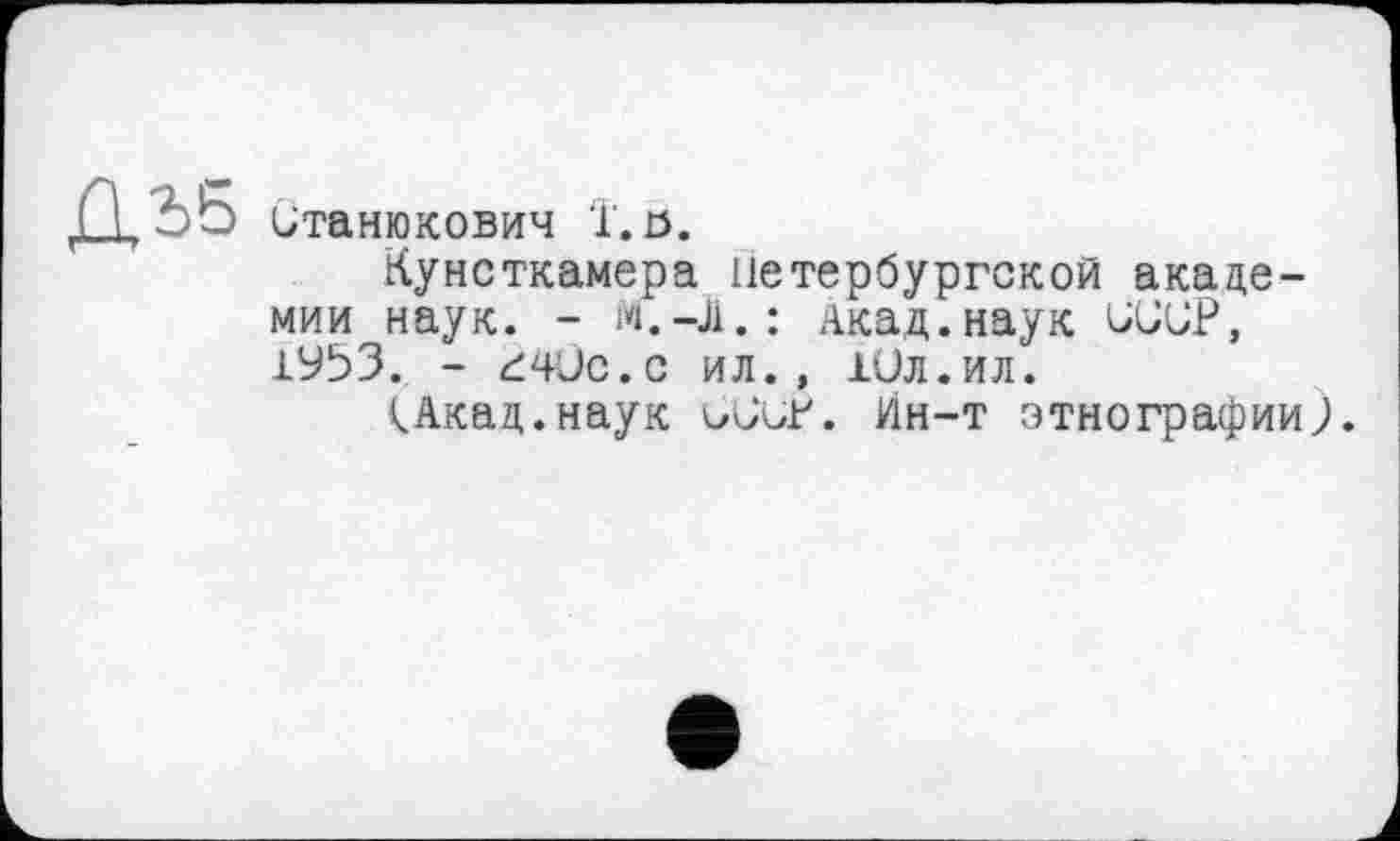 ﻿ДЪ5
Станюкович і. о.
Кунсткамера петербургской академии наук. - м.-Л.: Акад.наук UUCP, хУЗЗ. - ćOc.c ил., 1Сл.ил.
<Акад.наук ССиР. Ин-т этнографии;.